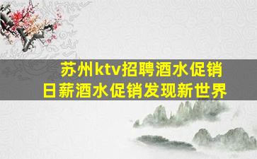 苏州ktv招聘酒水促销日薪酒水促销发现新世界